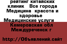 рейтинг китайских клиник - Все города Медицина, красота и здоровье » Медицинские услуги   . Кемеровская обл.,Междуреченск г.